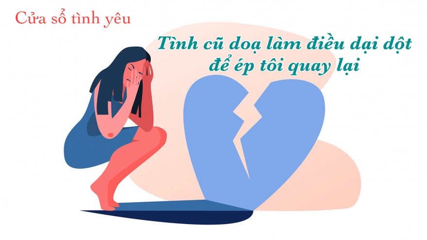 Tình cũ doạ làm điều dại dột để ép tôi quay lại